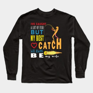 Ive Caught A Lot Of Fish But My Best Catch Will Always Be My Wife Long Sleeve T-Shirt